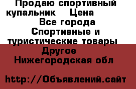 Продаю спортивный купальник. › Цена ­ 5 500 - Все города Спортивные и туристические товары » Другое   . Нижегородская обл.